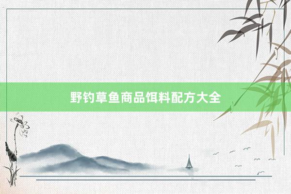 野钓草鱼商品饵料配方大全