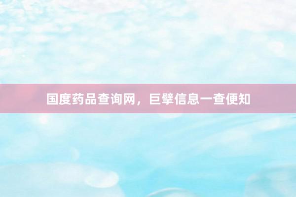 国度药品查询网，巨擘信息一查便知