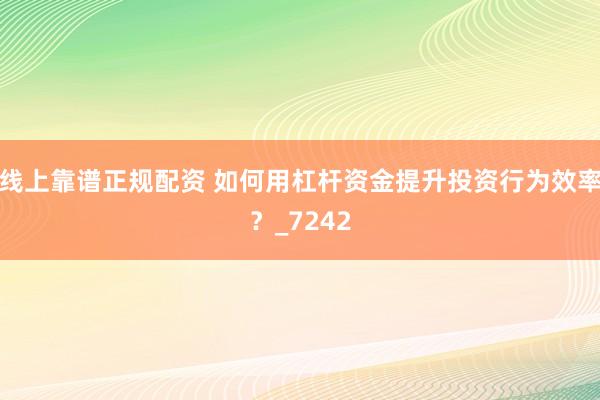 线上靠谱正规配资 如何用杠杆资金提升投资行为效率？_7242