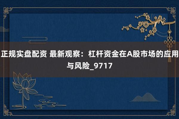 正规实盘配资 最新观察：杠杆资金在A股市场的应用与风险_9717