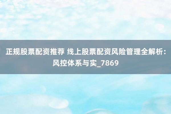 正规股票配资推荐 线上股票配资风险管理全解析：风控体系与实_7869