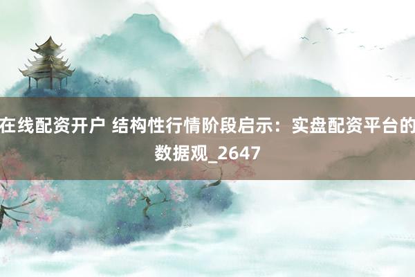 在线配资开户 结构性行情阶段启示：实盘配资平台的数据观_2647