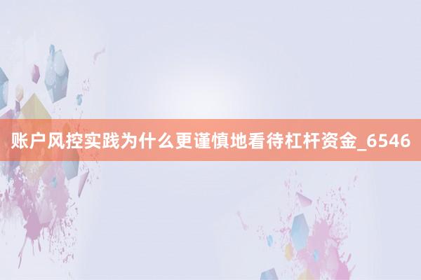 账户风控实践为什么更谨慎地看待杠杆资金_6546