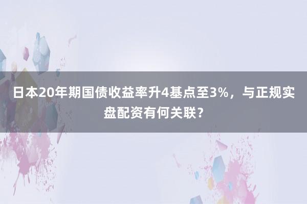 日本20年期国债收益率升4基点至3%，与正规实盘配资有何关联？