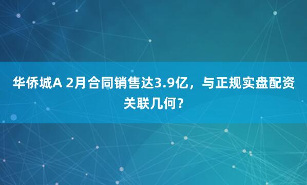 华侨城A 2月合同销售达3.9亿，与正规实盘配资关联几何？