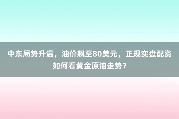 中东局势升温，油价飙至80美元，<a href=