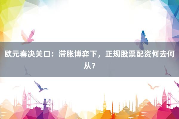 欧元春决关口：滞胀博弈下，正规股票配资何去何从？