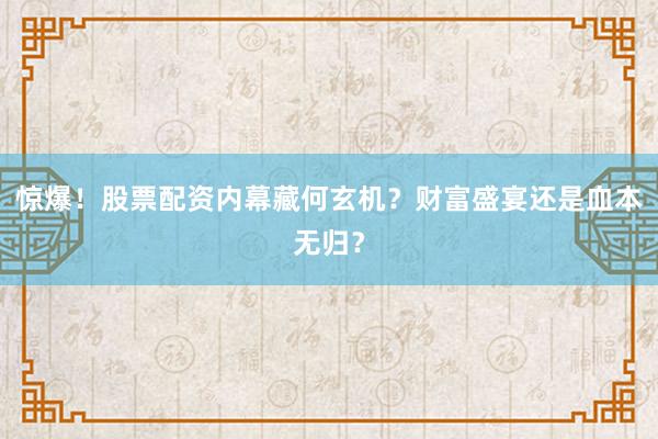 惊爆！股票配资内幕藏何玄机？财富盛宴还是血本无归？