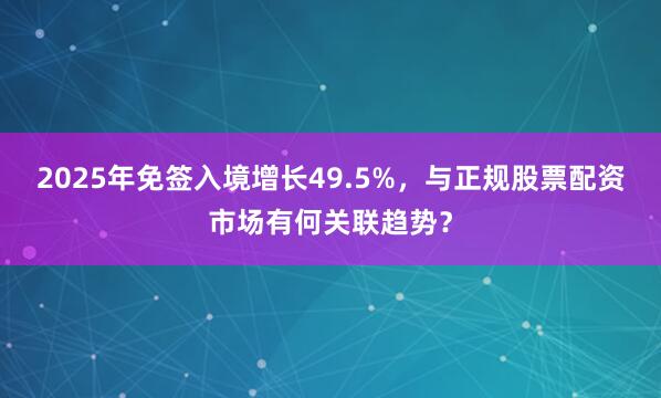 2025年免签入境增长49.5%，<a href=