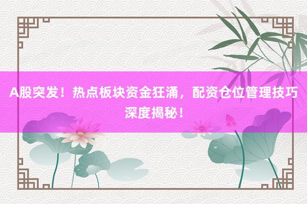 A股突发！热点板块资金狂涌，配资仓位管理技巧深度揭秘！