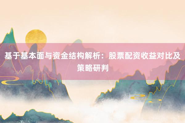 基于基本面与资金结构解析：股票配资收益对比及策略研判
