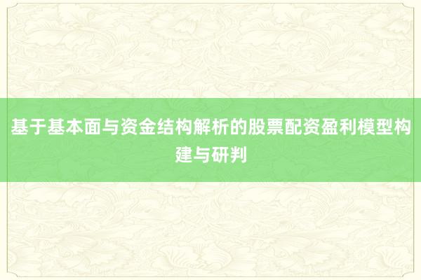 基于基本面与资金结构解析的股票配资盈利模型构建与研判