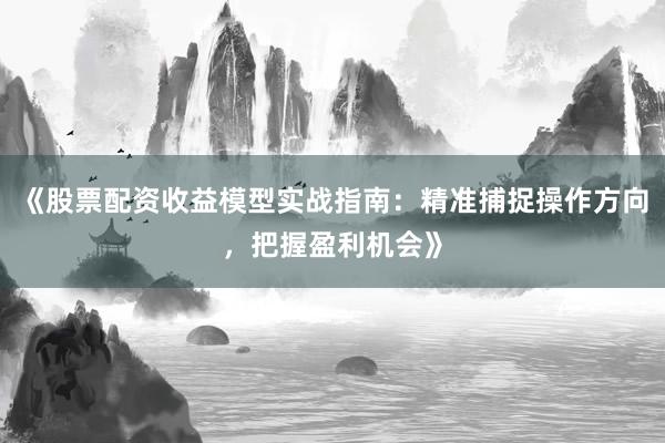 《股票配资收益模型实战指南：精准捕捉操作方向，把握盈利机会》