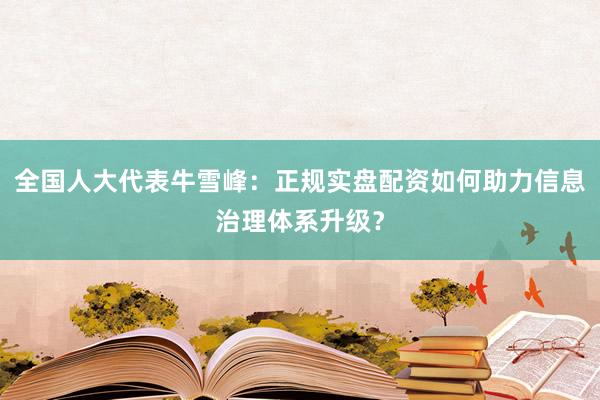 全国人大代表牛雪峰:正规实盘配资如何助力信息治理体系升级?