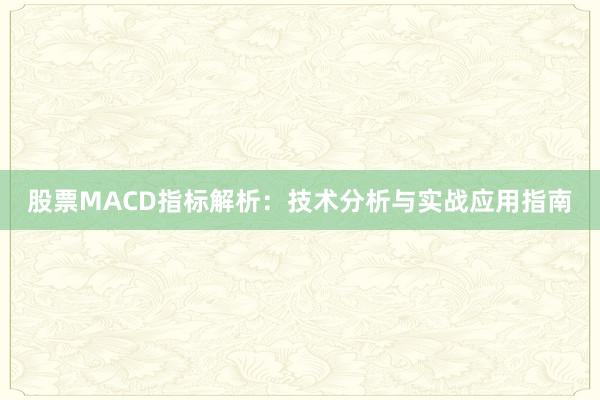 股票MACD指标解析：技术分析与实战应用指南