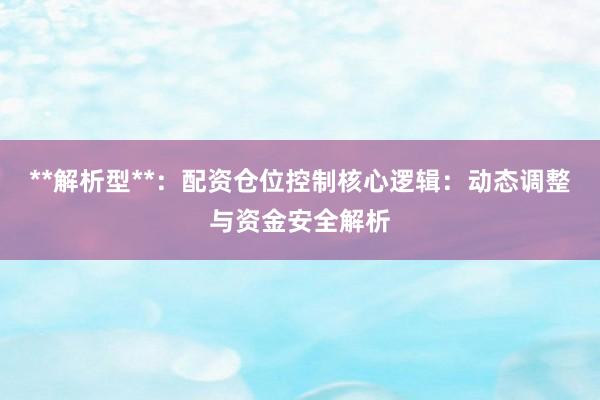 **解析型**：配资仓位控制核心逻辑：动态调整与资金安全解析