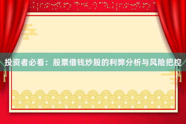 投资者必看：股票借钱炒股的利弊分析与风险把控