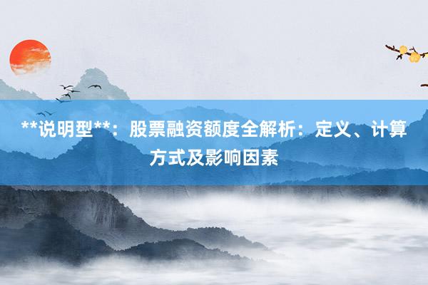**说明型**：股票融资额度全解析：定义、计算方式及影响因素