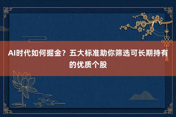 AI时代如何掘金？五大标准助你筛选可长期持有的优质个股