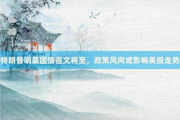 特朗普明晨国情咨文将至，政策风向或影响美股走势
