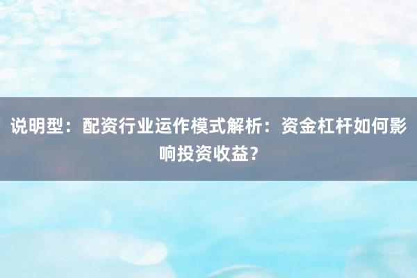 说明型：配资行业运作模式解析：资金杠杆如何影响投资收益？