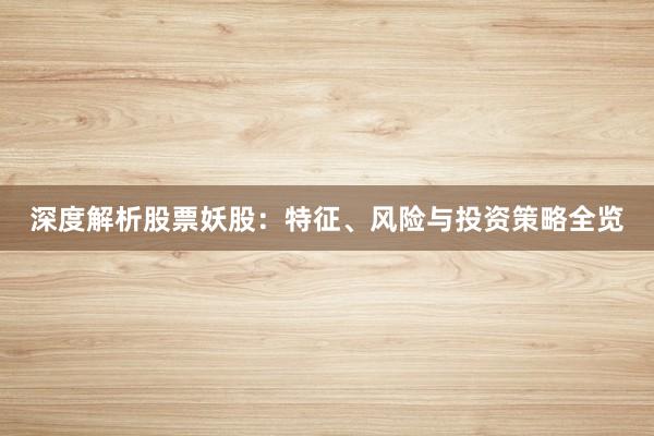 深度解析股票妖股：特征、风险与投资策略全览