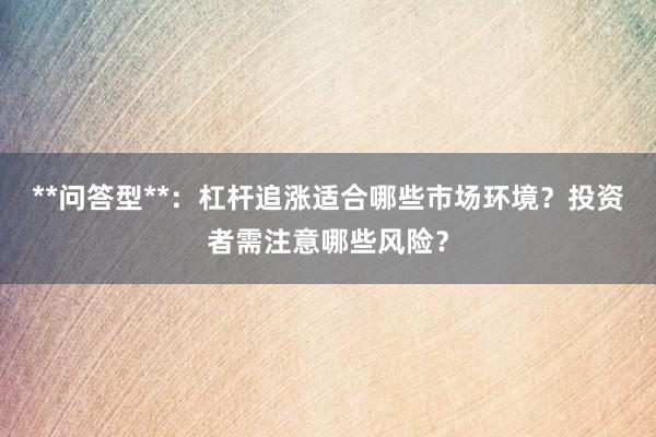 **问答型**：杠杆追涨适合哪些市场环境？投资者需注意哪些风险？