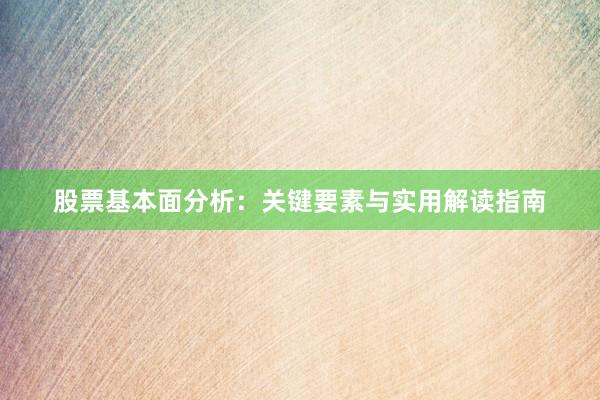 股票基本面分析：关键要素与实用解读指南