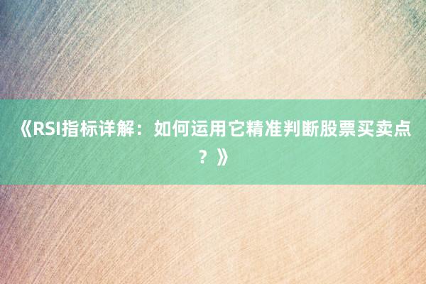 《RSI指标详解：如何运用它精准判断股票买卖点？》