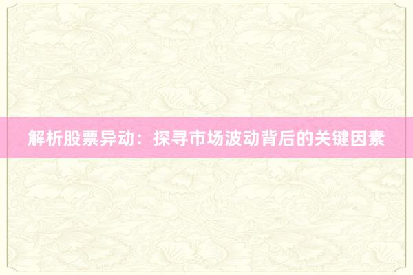 解析股票异动:探寻市场波动背后的关键因素