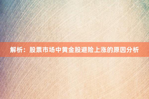 解析：股票市场中黄金股避险上涨的原因分析