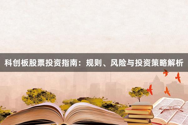 科创板股票投资指南：规则、风险与投资策略解析