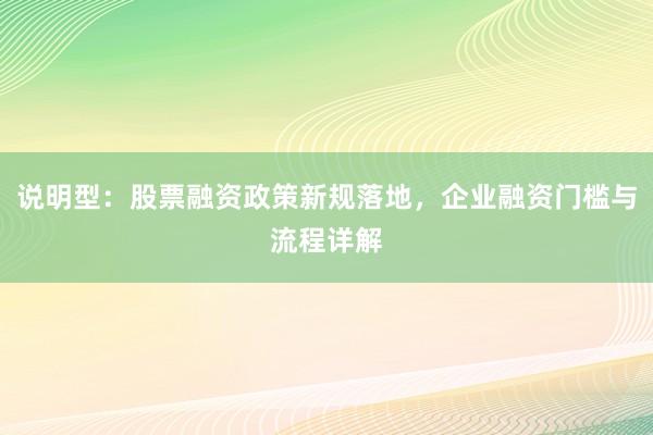 说明型：股票融资政策新规落地，企业融资门槛与流程详解