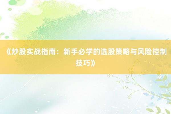 《炒股实战指南：新手必学的选股策略与风险控制技巧》