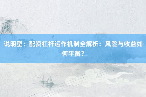 说明型：配资杠杆运作机制全解析：风险与收益如何平衡？