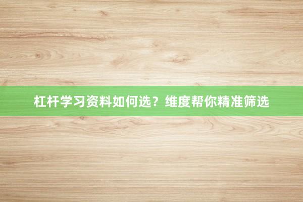 杠杆学习资料如何选？维度帮你精准筛选