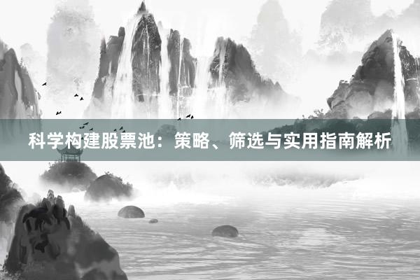 科学构建股票池：策略、筛选与实用指南解析