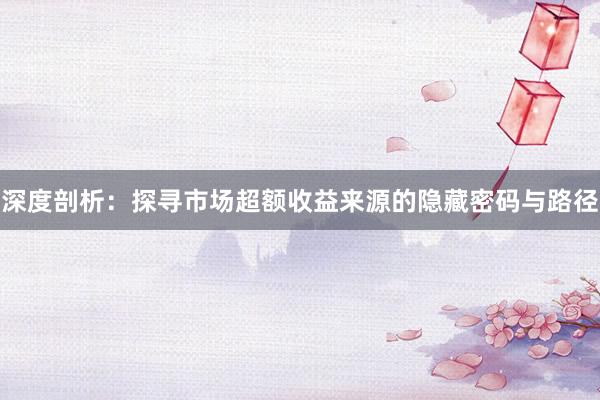 深度剖析：探寻市场超额收益来源的隐藏密码与路径