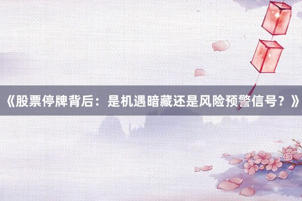 《股票停牌背后：是机遇暗藏还是风险预警信号？》
