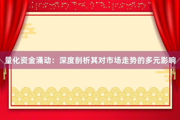 量化资金涌动：深度剖析其对市场走势的多元影响
