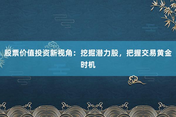 股票价值投资新视角：挖掘潜力股，把握交易黄金时机