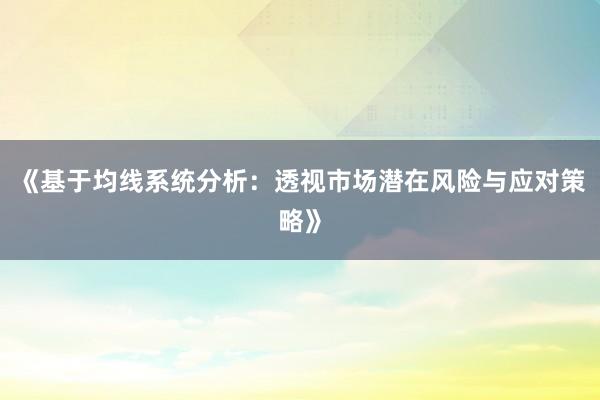 《基于均线系统分析：透视市场潜在风险与应对策略》