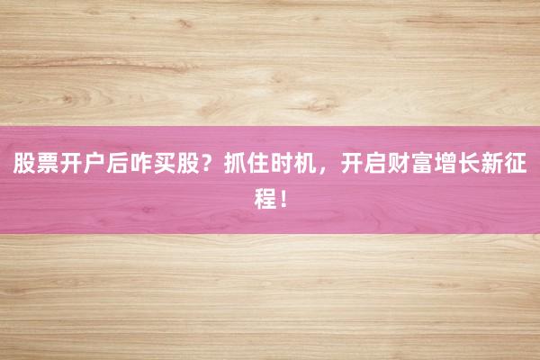 股票开户后咋买股？抓住时机，开启财富增长新征程！