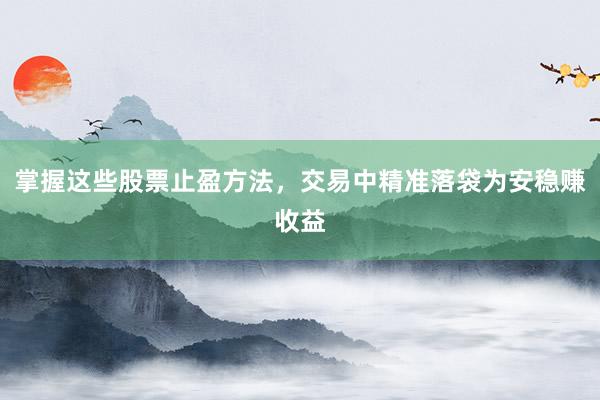 掌握这些股票止盈方法，交易中精准落袋为安稳赚收益