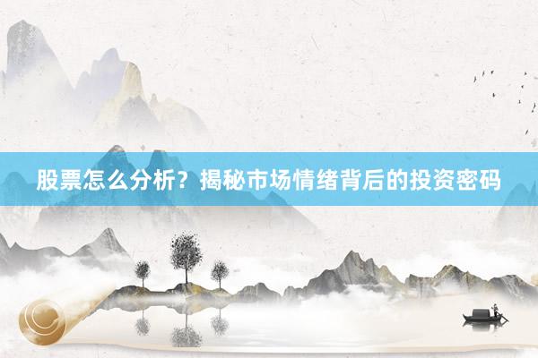 股票怎么分析？揭秘市场情绪背后的投资密码