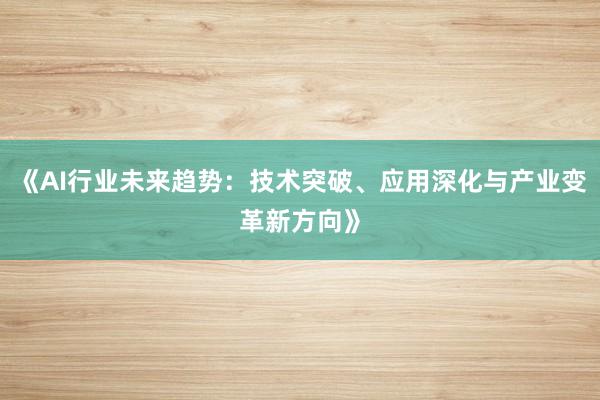《AI行业未来趋势：技术突破、应用深化与产业变革新方向》