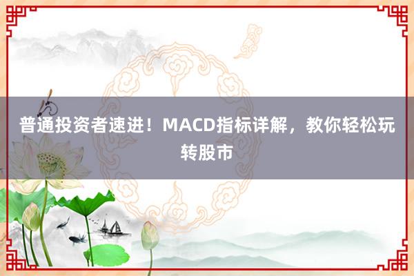 普通投资者速进!MACD指标详解,教你轻松玩转股市
