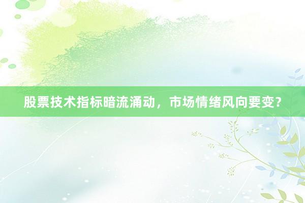 股票技术指标暗流涌动，市场情绪风向要变？