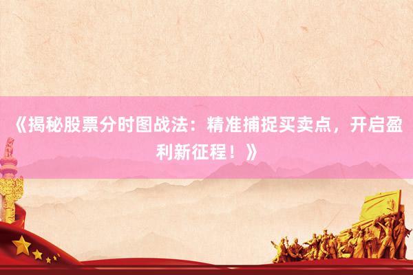 《揭秘股票分时图战法:精准捕捉买卖点,开启盈利新征程!》