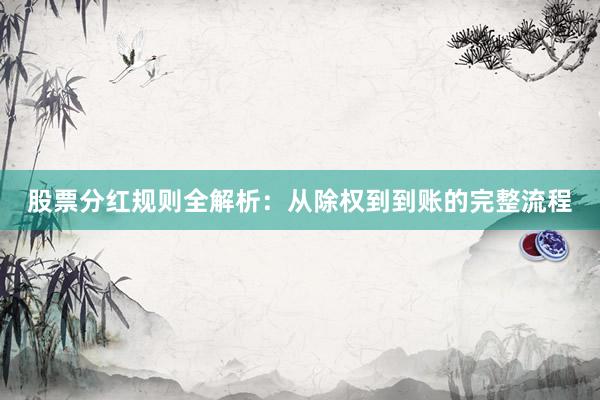 股票分红规则全解析：从除权到到账的完整流程